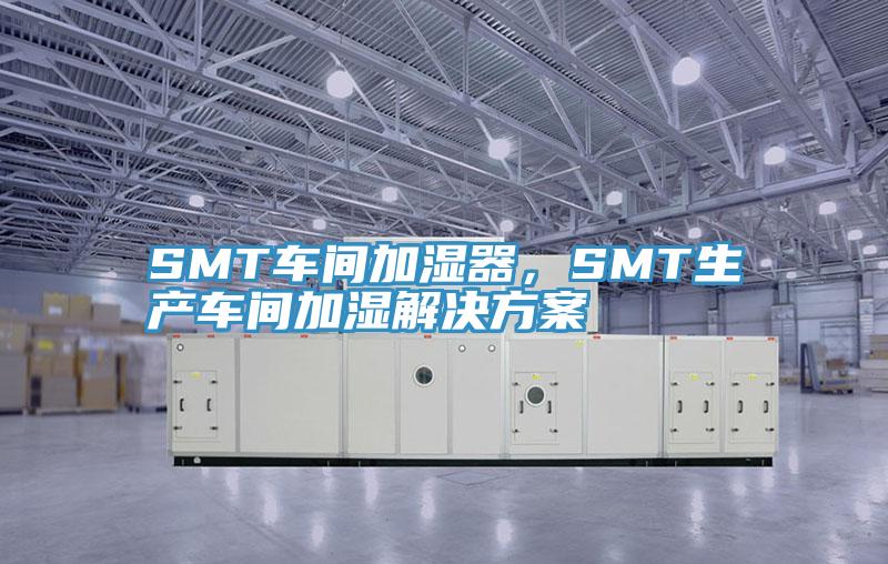 SMT車間加濕器，SMT生產(chǎn)車間加濕解決方案