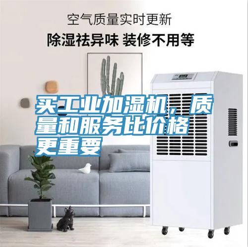 買工業(yè)加濕機(jī)，質(zhì)量和服務(wù)比價格更重要