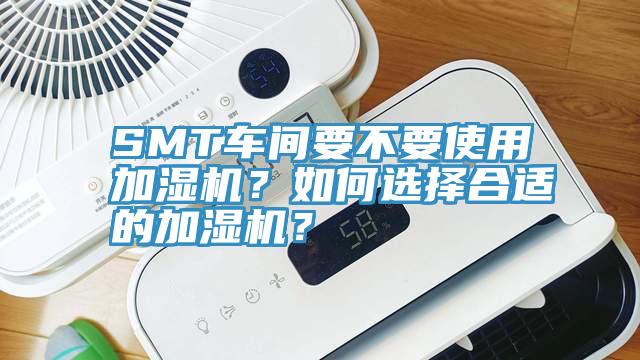 SMT車間要不要使用加濕機(jī)？如何選擇合適的加濕機(jī)？