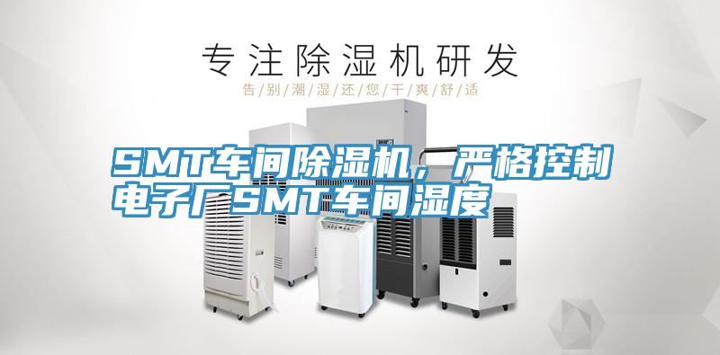 SMT車間除濕機(jī)，嚴(yán)格控制電子廠SMT車間濕度