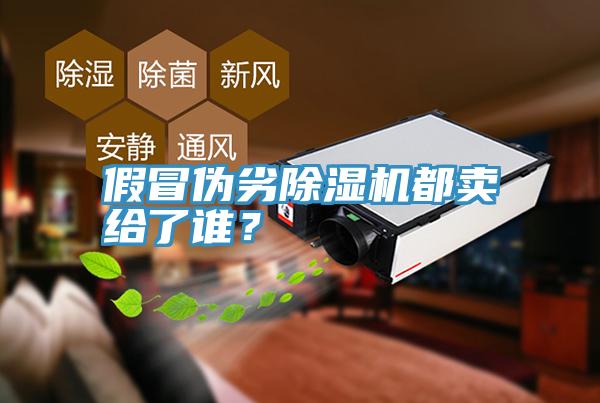 假冒偽劣除濕機(jī)都賣給了誰？
