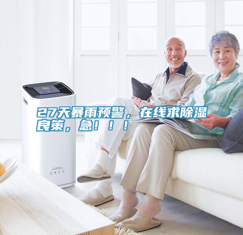 27天暴雨預(yù)警，在線求除濕良策，急?。?！