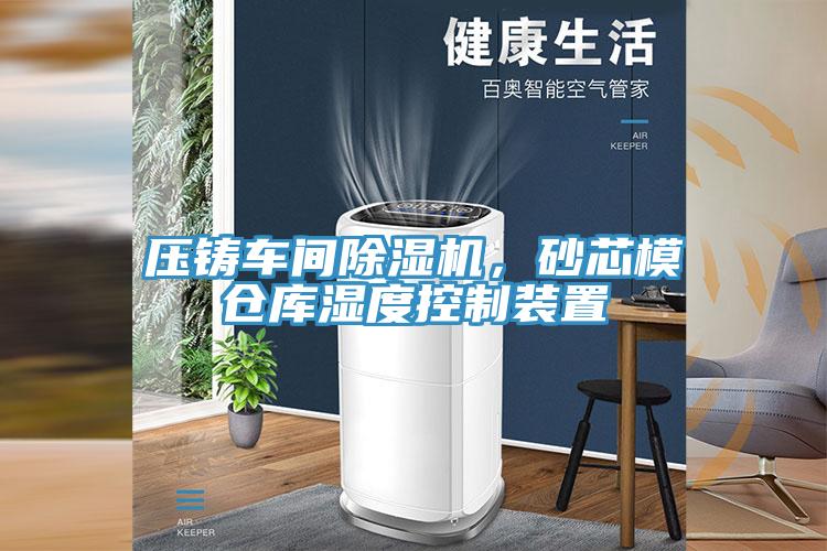 壓鑄車間除濕機(jī)，砂芯模倉庫濕度控制裝置