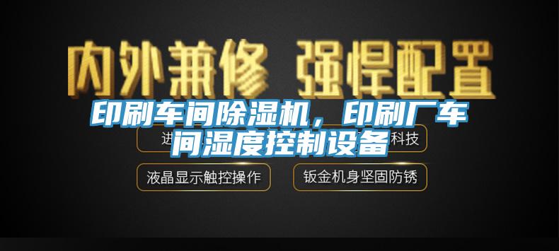 印刷車間除濕機，印刷廠車間濕度控制設(shè)備