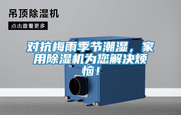 對抗梅雨季節(jié)潮濕，家用除濕機為您解決煩惱！