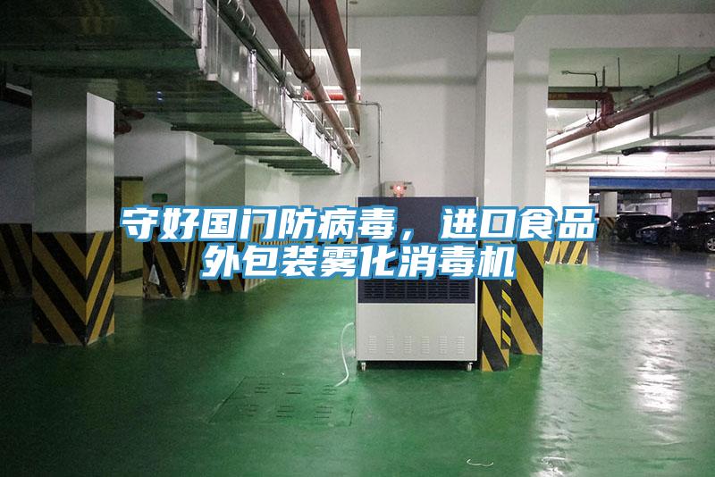 守好國門防病毒，進(jìn)口食品外包裝霧化消毒機(jī)