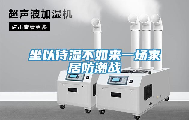 坐以待濕不如來一場家居防潮戰(zhàn)