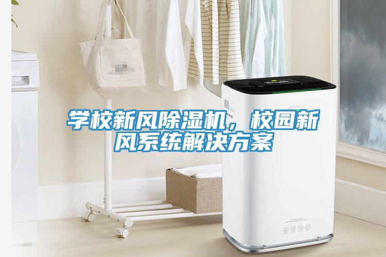 學(xué)校新風(fēng)除濕機(jī)，校園新風(fēng)系統(tǒng)解決方案