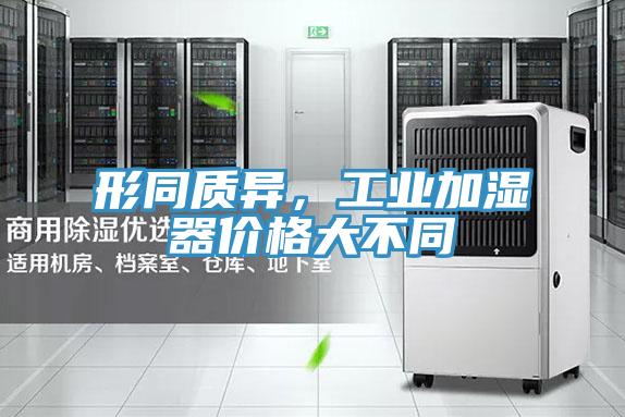 形同質(zhì)異，工業(yè)加濕器價(jià)格大不同