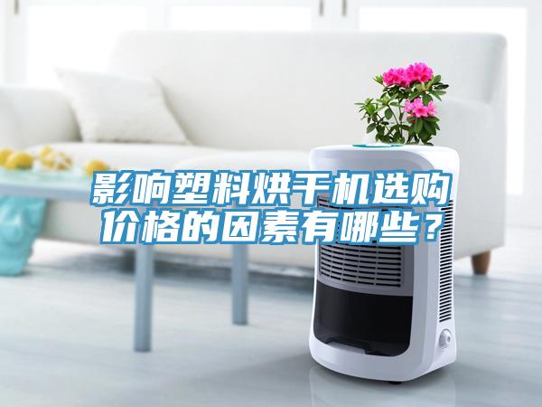 影響塑料烘干機(jī)選購價(jià)格的因素有哪些？