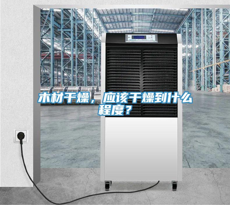 木材干燥，應(yīng)該干燥到什么程度？