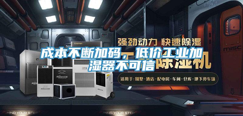 成本不斷加碼，低價(jià)工業(yè)加濕器不可信