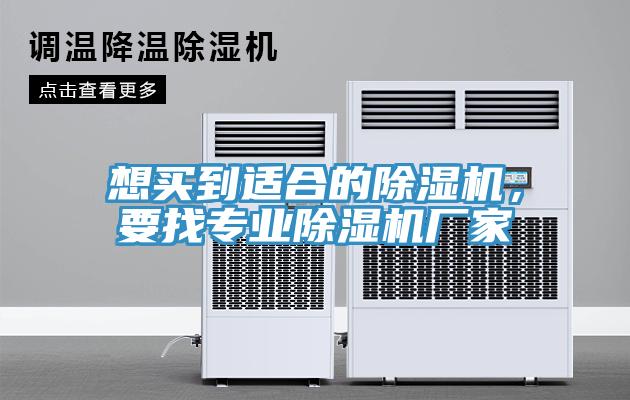 想買到適合的除濕機(jī)，要找專業(yè)除濕機(jī)廠家