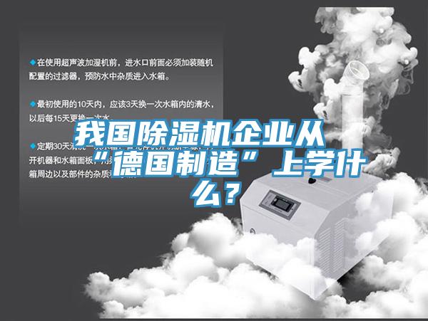 我國除濕機企業(yè)從“德國制造”上學(xué)什么？