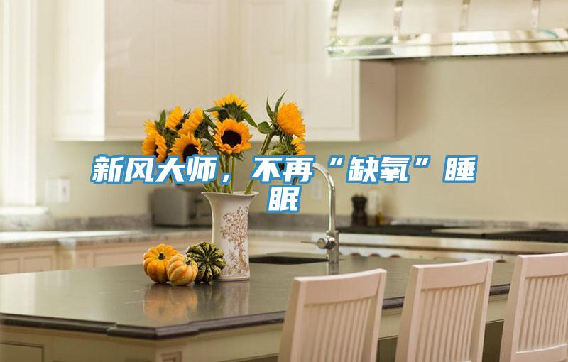 新風(fēng)大師，不再“缺氧”睡眠