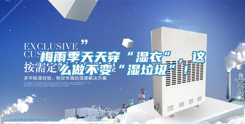 梅雨季天天穿“濕衣”，這么做不變“濕垃圾”！