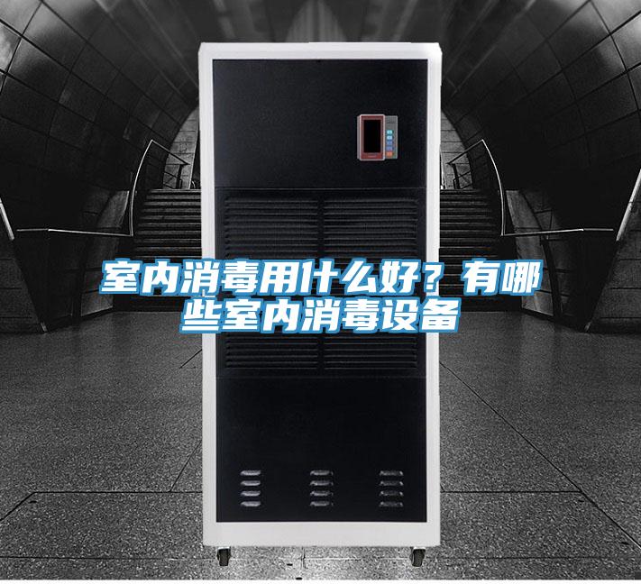 室內(nèi)消毒用什么好？有哪些室內(nèi)消毒設(shè)備