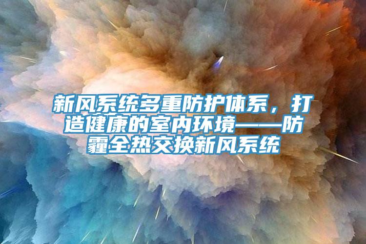 新風(fēng)系統(tǒng)多重防護體系，打造健康的室內(nèi)環(huán)境——防霾全熱交換新風(fēng)系統(tǒng)