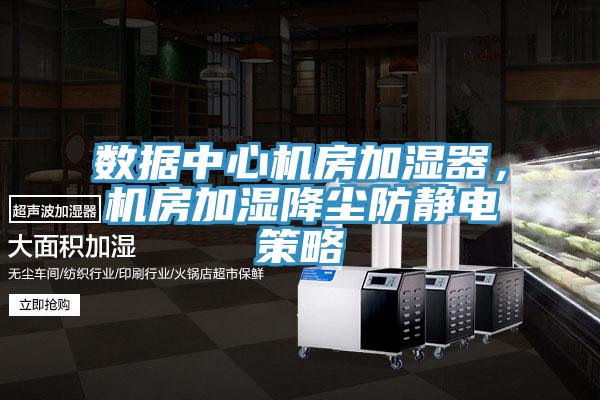 數(shù)據(jù)中心機(jī)房加濕器，機(jī)房加濕降塵防靜電策略
