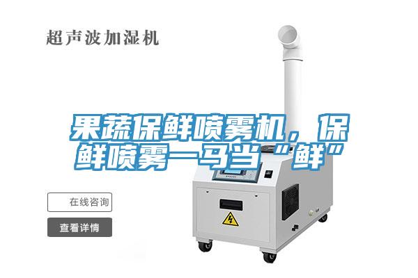 果蔬保鮮噴霧機(jī)，保鮮噴霧一馬當(dāng)“鮮”