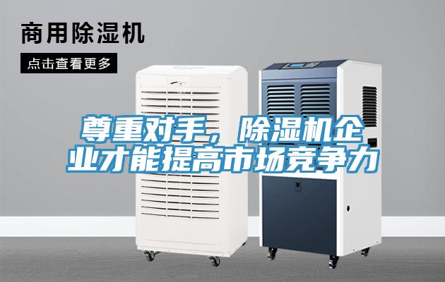 尊重對(duì)手，除濕機(jī)企業(yè)才能提高市場(chǎng)競(jìng)爭(zhēng)力