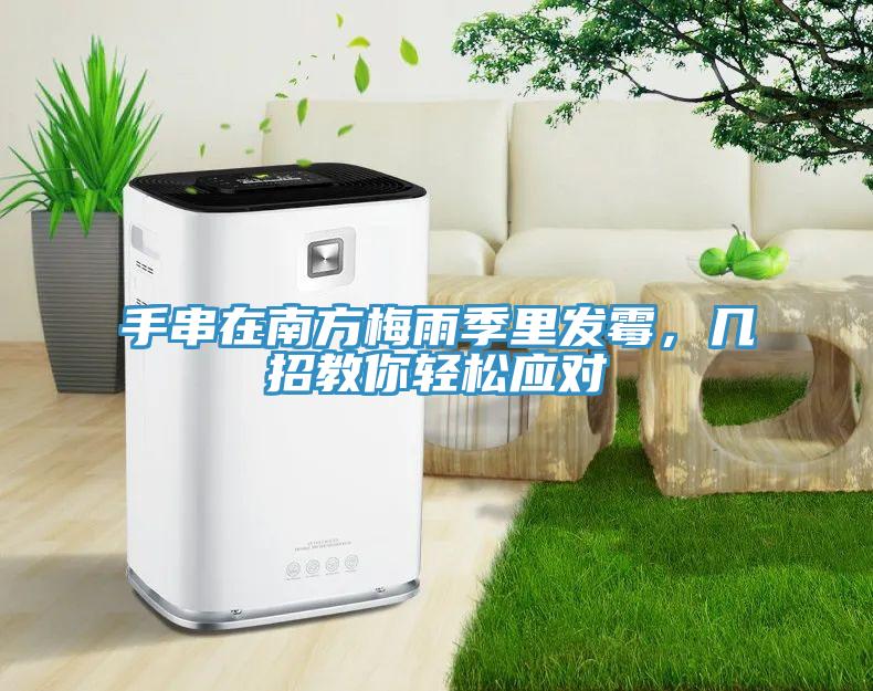 手串在南方梅雨季里發(fā)霉，幾招教你輕松應(yīng)對