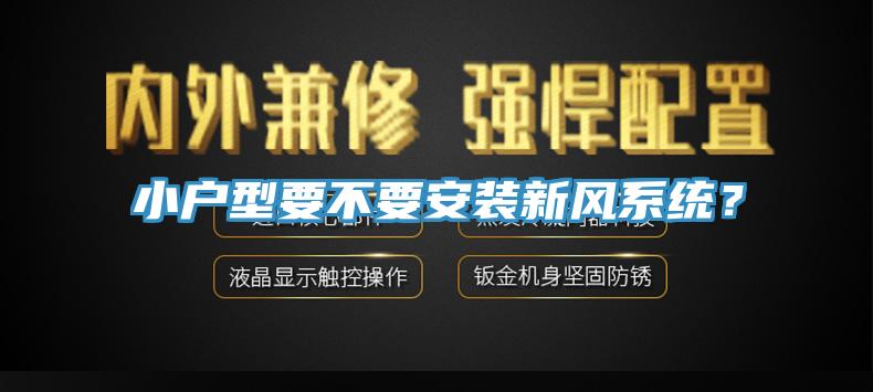 小戶型要不要安裝新風(fēng)系統(tǒng)？