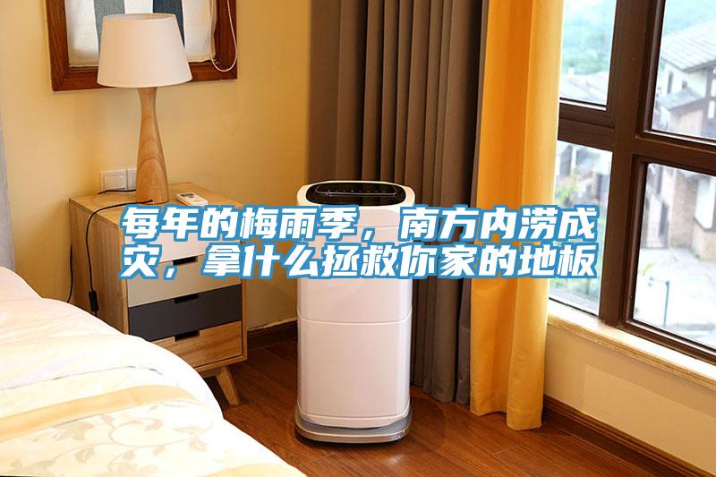 每年的梅雨季，南方內(nèi)澇成災(zāi)，拿什么拯救你家的地板