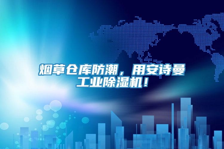 煙草倉庫防潮，用安詩曼工業(yè)除濕機！