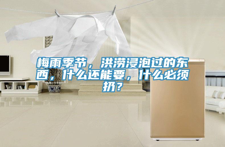 梅雨季節(jié)，洪澇浸泡過(guò)的東西，什么還能要，什么必須扔？