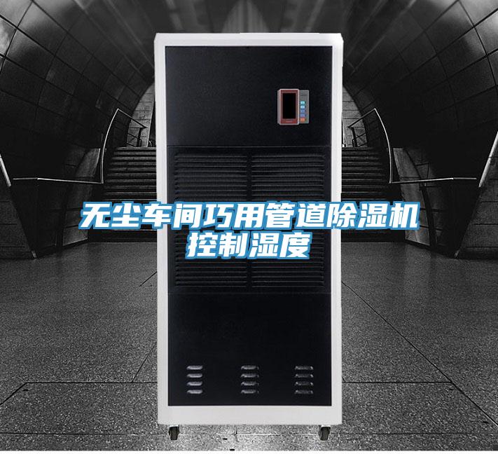 無(wú)塵車(chē)間巧用管道除濕機(jī)控制濕度