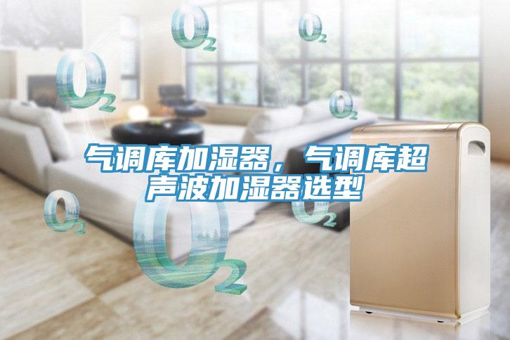 氣調(diào)庫加濕器，氣調(diào)庫超聲波加濕器選型