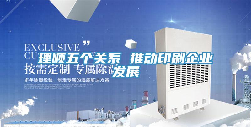 理順五個關系 推動印刷企業(yè)發(fā)展