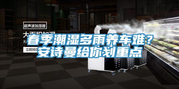 春季潮濕多雨養(yǎng)車(chē)難？安詩(shī)曼給你劃重點(diǎn)