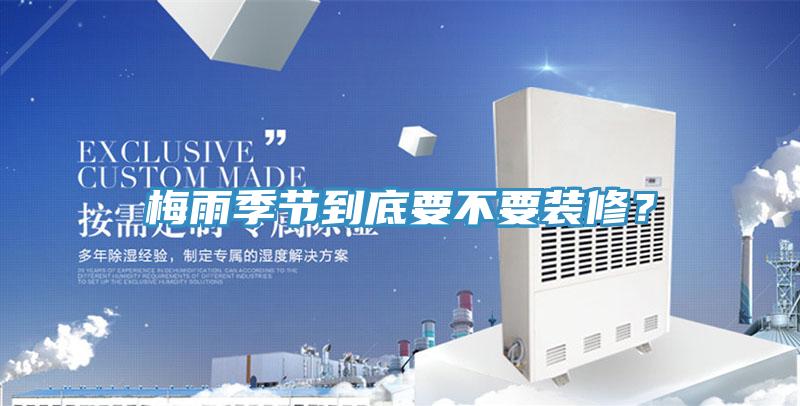 梅雨季節(jié)到底要不要裝修？