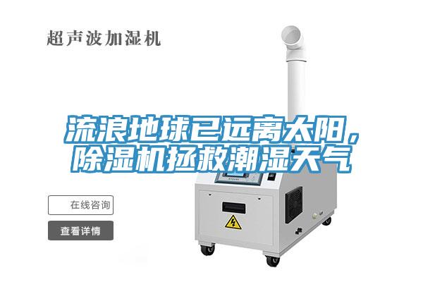 流浪地球已遠(yuǎn)離太陽(yáng)，除濕機(jī)拯救潮濕天氣