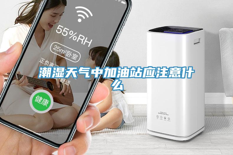 潮濕天氣中加油站應(yīng)注意什么