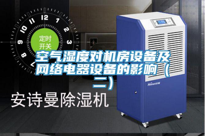 空氣濕度對機房設備及網(wǎng)絡電器設備的影響（二）