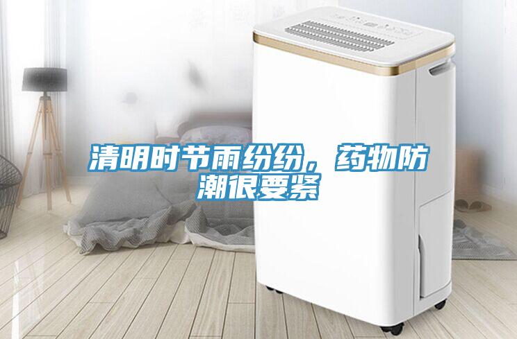 清明時(shí)節(jié)雨紛紛，藥物防潮很要緊