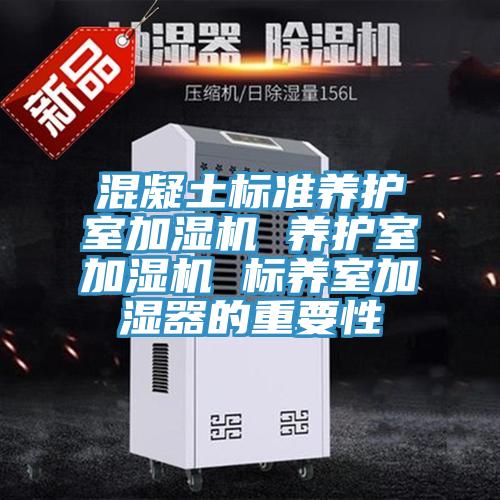 混凝土標準養(yǎng)護室加濕機 養(yǎng)護室加濕機 標養(yǎng)室加濕器的重要性