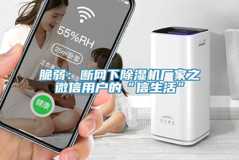 脆弱：斷網(wǎng)下除濕機(jī)廠家之微信用戶的“信生活”