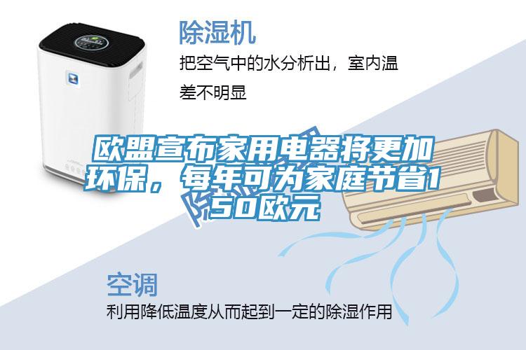 歐盟宣布家用電器將更加環(huán)保，每年可為家庭節(jié)省150歐元