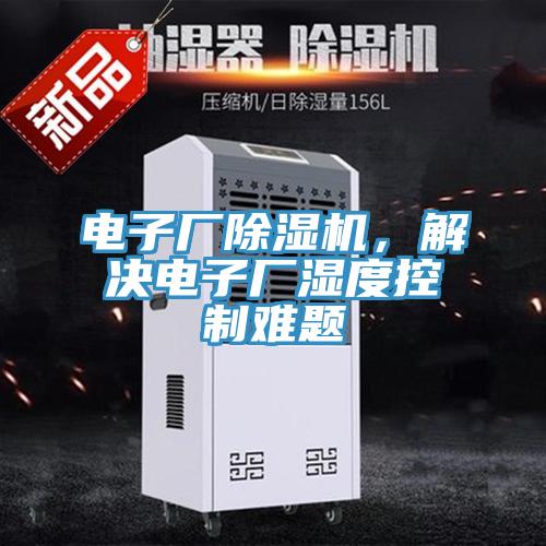 電子廠除濕機(jī)，解決電子廠濕度控制難題