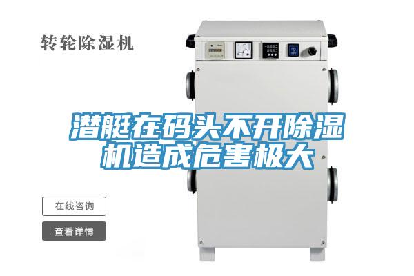 潛艇在碼頭不開(kāi)除濕機(jī)造成危害極大