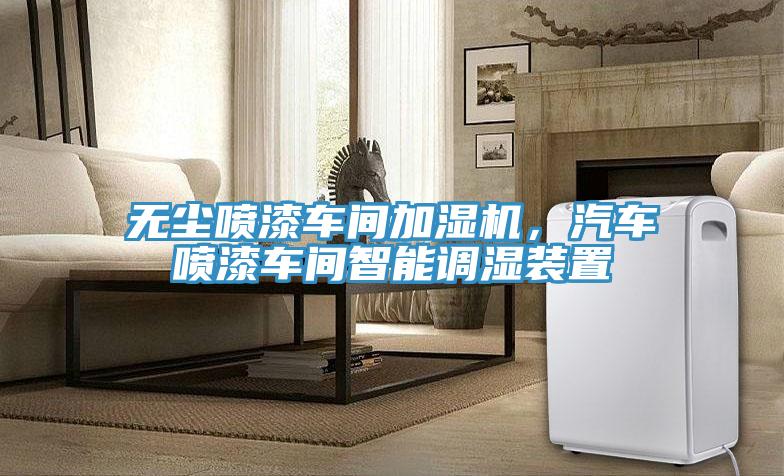 無塵噴漆車間加濕機(jī)，汽車噴漆車間智能調(diào)濕裝置