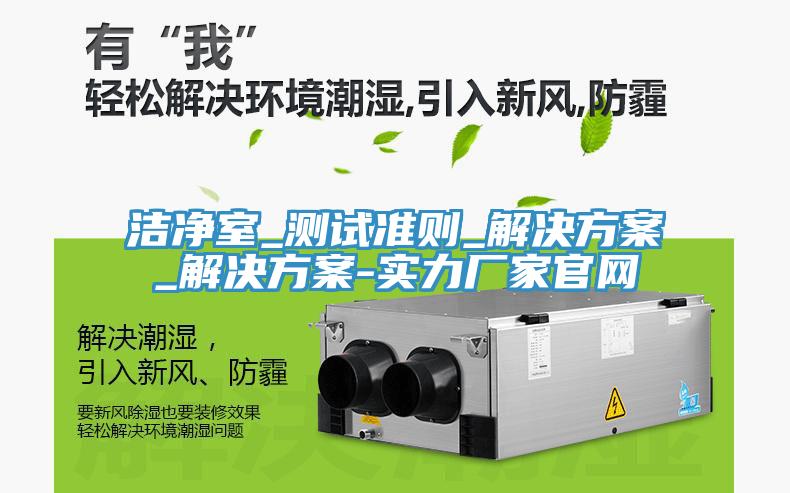 潔凈室_測試準(zhǔn)則_解決方案_解決方案-實力廠家官網(wǎng)