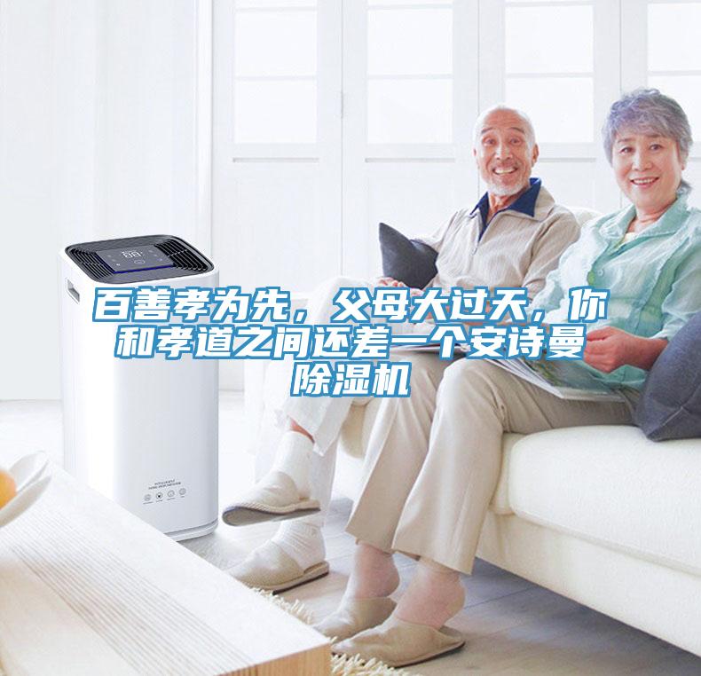 百善孝為先，父母大過(guò)天，你和孝道之間還差一個(gè)安詩(shī)曼除濕機(jī)