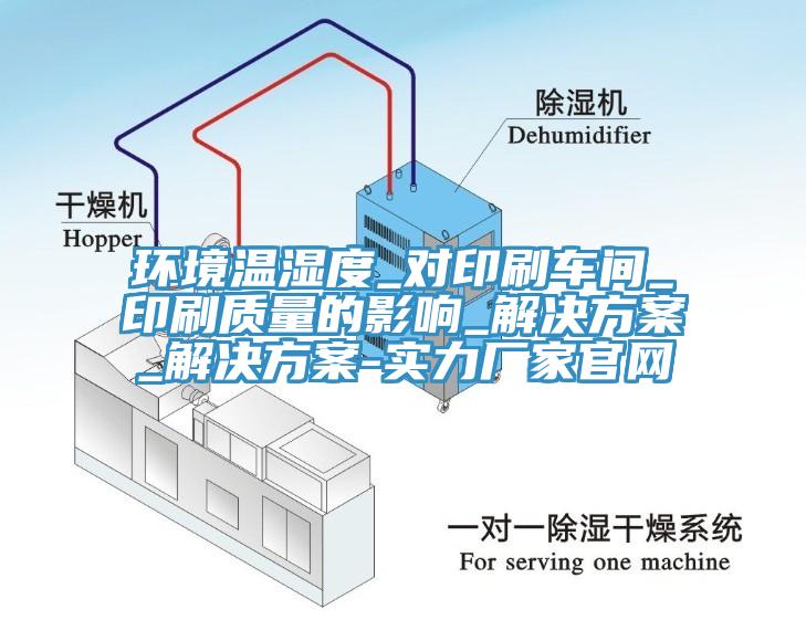 環(huán)境溫濕度_對印刷車間_印刷質量的影響_解決方案_解決方案-實力廠家官網