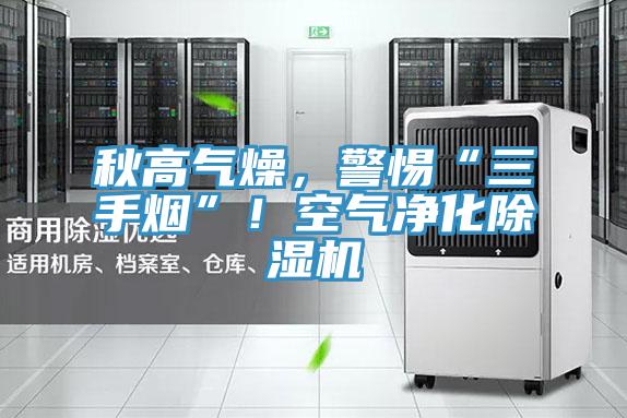 秋高氣燥，警惕“三手煙”！空氣凈化除濕機(jī)