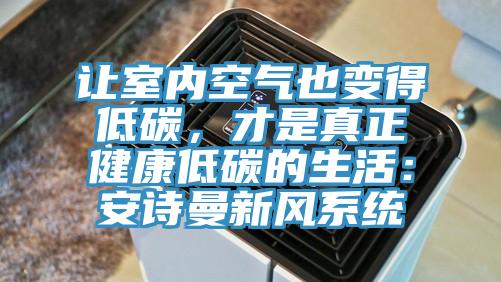 讓室內(nèi)空氣也變得低碳，才是真正健康低碳的生活：安詩(shī)曼新風(fēng)系統(tǒng)